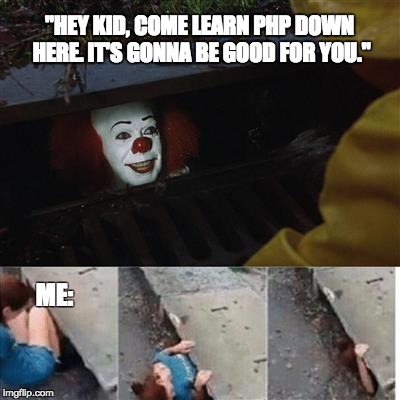 IT Sewer / Clown  | "HEY KID, COME LEARN PHP DOWN HERE. IT'S GONNA BE GOOD FOR YOU."; ME: | image tagged in it sewer / clown | made w/ Imgflip meme maker