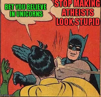 Batman Slapping Robin Meme | STOP MAKING ATHEISTS LOOK STUPID; BET YOU BELIEVE IN UNICORNS | image tagged in memes,batman slapping robin | made w/ Imgflip meme maker
