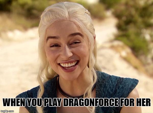 Dragonforce | WHEN YOU PLAY DRAGONFORCE FOR HER | image tagged in metal,game of thrones,funny,music,meme | made w/ Imgflip meme maker