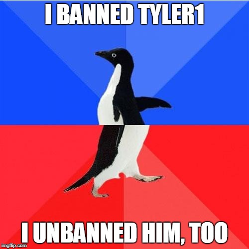 Socially Awkward Awesome Penguin Meme | I BANNED TYLER1; I UNBANNED HIM, TOO | image tagged in memes,socially awkward awesome penguin | made w/ Imgflip meme maker