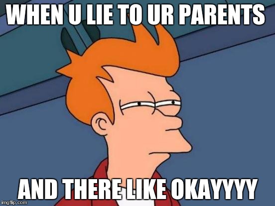 Futurama Fry | WHEN U LIE TO UR PARENTS; AND THERE LIKE OKAYYYY | image tagged in memes,futurama fry | made w/ Imgflip meme maker