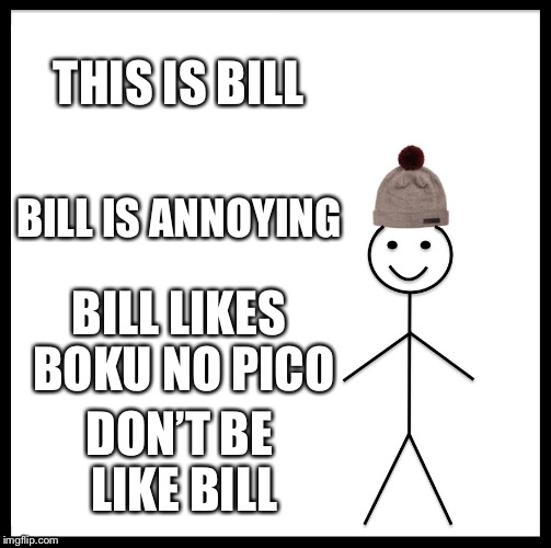 Be Like Bill Meme | THIS IS BILL; BILL IS ANNOYING; BILL LIKES BOKU NO PICO; DON’T BE LIKE BILL | image tagged in memes,be like bill | made w/ Imgflip meme maker