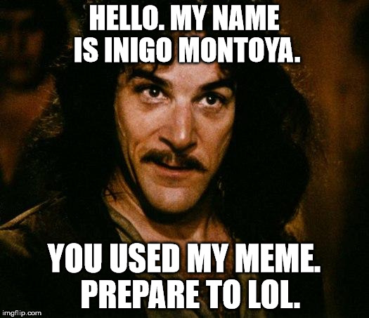 Inigo Montoya Meme | HELLO. MY NAME IS INIGO MONTOYA. YOU USED MY MEME.  PREPARE TO LOL. | image tagged in memes,inigo montoya | made w/ Imgflip meme maker
