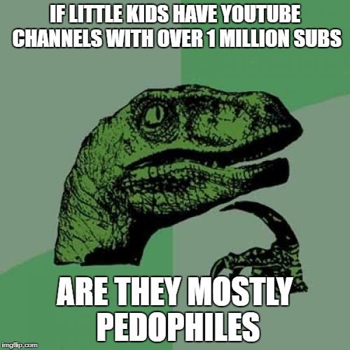 Philosoraptor Meme | IF LITTLE KIDS HAVE YOUTUBE CHANNELS WITH OVER 1 MILLION SUBS; ARE THEY MOSTLY  PEDOPHILES | image tagged in memes,philosoraptor | made w/ Imgflip meme maker
