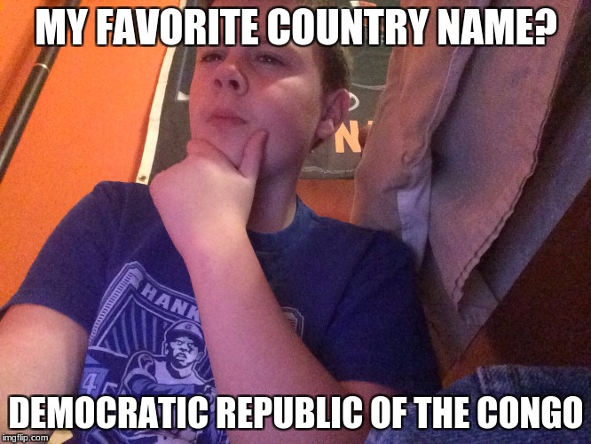 I think I may have | MY FAVORITE COUNTRY NAME? DEMOCRATIC REPUBLIC OF THE CONGO | image tagged in i think i may have | made w/ Imgflip meme maker