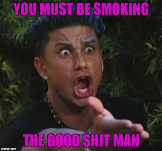 YOU MUST BE SMOKING THE GOOD SHIT MAN | made w/ Imgflip meme maker