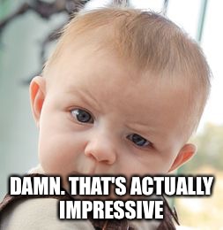 Skeptical Baby Meme | DAMN. THAT'S ACTUALLY IMPRESSIVE | image tagged in memes,skeptical baby | made w/ Imgflip meme maker