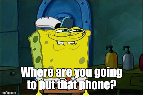 Don't You Squidward Meme | Where are you going to put that phone? | image tagged in memes,dont you squidward | made w/ Imgflip meme maker