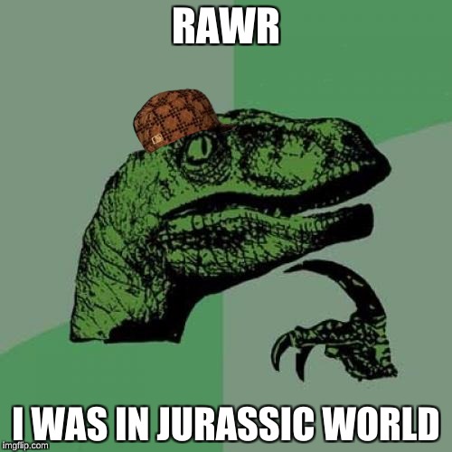 Philosoraptor | RAWR; I WAS IN JURASSIC WORLD | image tagged in memes,philosoraptor,scumbag | made w/ Imgflip meme maker