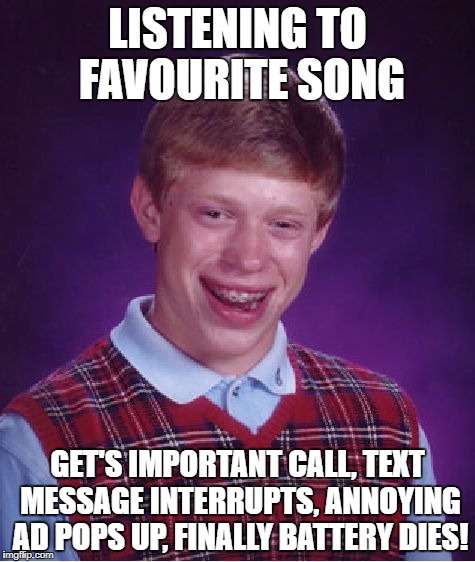 Bad Luck Brian Meme | LISTENING TO FAVOURITE SONG GET'S IMPORTANT CALL, TEXT MESSAGE INTERRUPTS, ANNOYING AD POPS UP, FINALLY BATTERY DIES! | image tagged in memes,bad luck brian | made w/ Imgflip meme maker