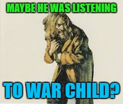 MAYBE HE WAS LISTENING TO WAR CHILD? | made w/ Imgflip meme maker