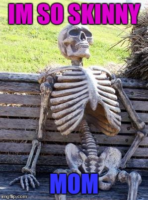 Waiting Skeleton | IM SO SKINNY; MOM | image tagged in memes,waiting skeleton | made w/ Imgflip meme maker