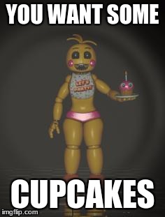 Chica from fnaf 2 | YOU WANT SOME; CUPCAKES | image tagged in chica from fnaf 2 | made w/ Imgflip meme maker