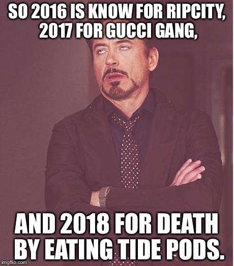 Human Intelligence Levels Are Plummeting. | SO 2016 IS KNOW FOR RIPCITY, 2017 FOR GUCCI GANG, AND 2018 FOR DEATH BY EATING TIDE PODS. | image tagged in memes,face you make robert downey jr,funny,2018 | made w/ Imgflip meme maker