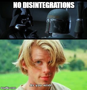 No Disintegrations | NO DISINTEGRATIONS | image tagged in star wars,darth vader,boba fett,the princess bride,as you wish | made w/ Imgflip meme maker