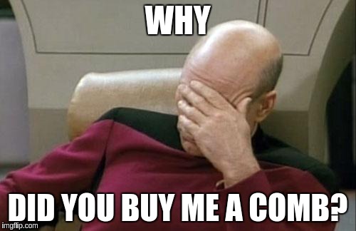 Captain Picard Facepalm Meme | WHY; DID YOU BUY ME A COMB? | image tagged in memes,captain picard facepalm | made w/ Imgflip meme maker