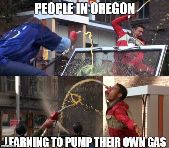 Pump your own gas | PEOPLE IN OREGON; LEARNING TO PUMP THEIR OWN GAS | image tagged in oregon,gas,pump | made w/ Imgflip meme maker