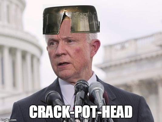 jeff sessions crack pot head | CRACK-POT-HEAD | image tagged in marijuana,medical marijuana | made w/ Imgflip meme maker