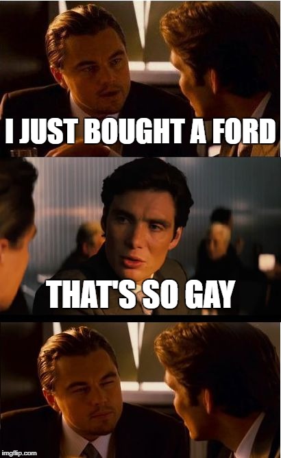 Inception Meme | I JUST BOUGHT A FORD; THAT'S SO GAY | image tagged in memes,inception | made w/ Imgflip meme maker