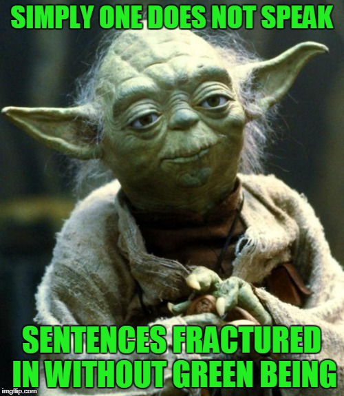 Star Wars Yoda Meme | SIMPLY ONE DOES NOT SPEAK SENTENCES FRACTURED IN WITHOUT GREEN BEING | image tagged in memes,star wars yoda | made w/ Imgflip meme maker