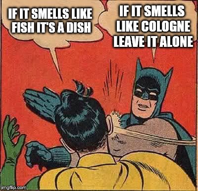 Batman Slapping Robin Meme | IF IT SMELLS LIKE FISH IT'S A DISH IF IT SMELLS LIKE COLOGNE LEAVE IT ALONE | image tagged in memes,batman slapping robin | made w/ Imgflip meme maker