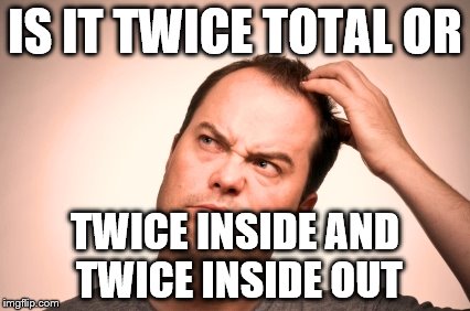 puzzled man | IS IT TWICE TOTAL OR TWICE INSIDE AND TWICE INSIDE OUT | image tagged in puzzled man | made w/ Imgflip meme maker