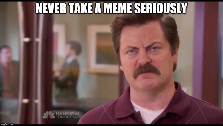 NEVER TAKE A MEME SERIOUSLY | made w/ Imgflip meme maker