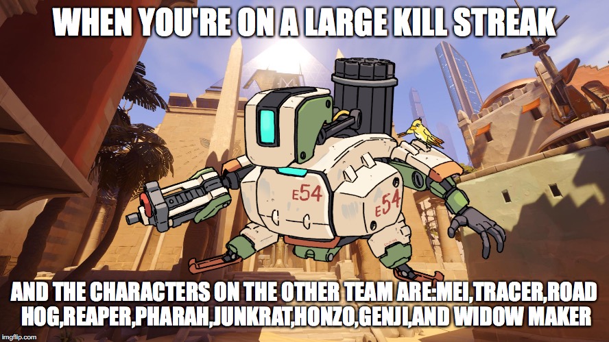 WHEN YOU'RE ON A LARGE KILL STREAK AND THE CHARACTERS ON THE OTHER TEAM ARE:MEI,TRACER,ROAD HOG,REAPER,PHARAH,JUNKRAT,HONZO,GENJI,AND WIDOW  | made w/ Imgflip meme maker