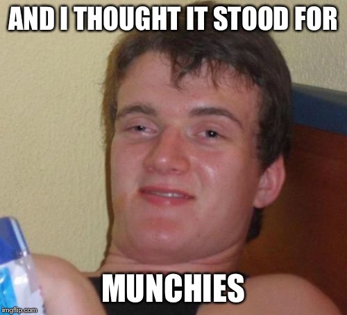 10 Guy Meme | AND I THOUGHT IT STOOD FOR MUNCHIES | image tagged in memes,10 guy | made w/ Imgflip meme maker