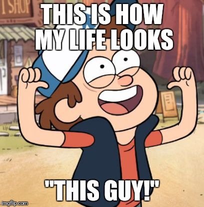 Dipper Pines | THIS IS HOW MY LIFE LOOKS; "THIS GUY!" | image tagged in dipper pines | made w/ Imgflip meme maker