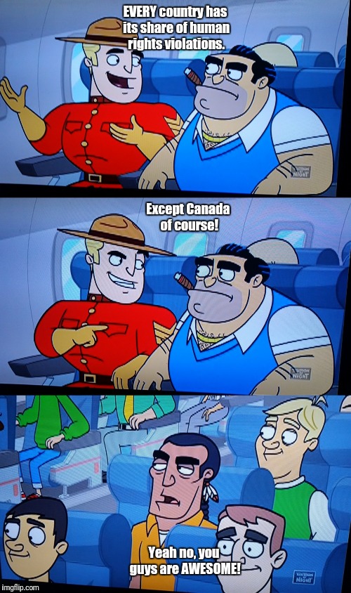 Human rights violations. | EVERY country has its share of human rights violations. Except Canada of course! Yeah no, you guys are AWESOME! | image tagged in humor,native american,vacation | made w/ Imgflip meme maker