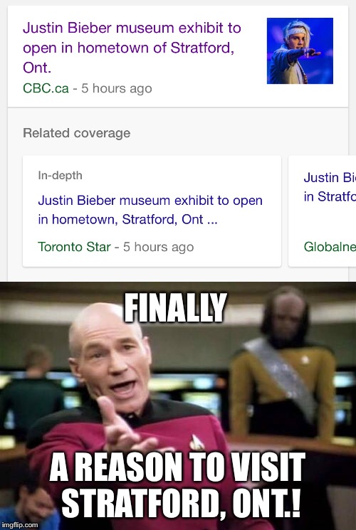 It’s worth the drive to Stratford!  Start the caaaaaaaaar! | FINALLY; A REASON TO VISIT STRATFORD, ONT.! | image tagged in picard wtf,memes,stratford ontario,justin bieber,museum | made w/ Imgflip meme maker