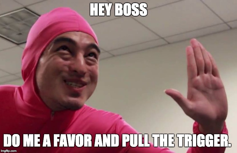 HEY BOSS DO ME A FAVOR AND PULL THE TRIGGER. | made w/ Imgflip meme maker