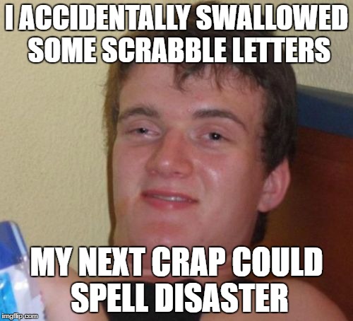 10 Guy Meme | I ACCIDENTALLY SWALLOWED SOME SCRABBLE LETTERS; MY NEXT CRAP COULD SPELL DISASTER | image tagged in memes,10 guy | made w/ Imgflip meme maker