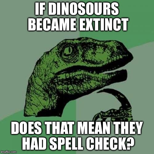 Philosoraptor Spellcheck | IF DINOSOURS BECAME EXTINCT; DOES THAT MEAN THEY HAD SPELL CHECK? | image tagged in memes,philosoraptor,spellcheck,dinosaurs | made w/ Imgflip meme maker