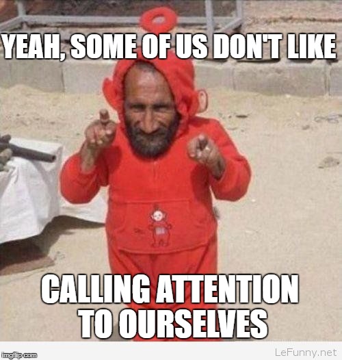 YEAH, SOME OF US DON'T LIKE CALLING ATTENTION TO OURSELVES | made w/ Imgflip meme maker