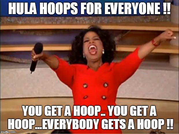 Oprah You Get A Meme | HULA HOOPS FOR EVERYONE !! YOU GET A HOOP.. YOU GET A HOOP...EVERYBODY GETS A HOOP !! | image tagged in memes,oprah you get a | made w/ Imgflip meme maker