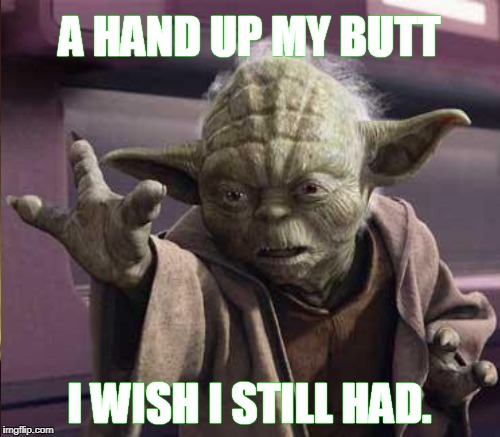 When Yoda realized he was no longer a puppet. He sure misses Frank Oz. | A HAND UP MY BUTT; I WISH I STILL HAD. | image tagged in memes,yoda,cgi,puppet,frank oz | made w/ Imgflip meme maker
