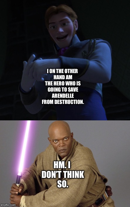Mace Windu stops Hans | I ON THE OTHER HAND AM THE HERO WHO IS GOING TO SAVE ARENDELLE FROM DESTRUCTION. HM. I DON’T THINK SO. | image tagged in funny memes | made w/ Imgflip meme maker