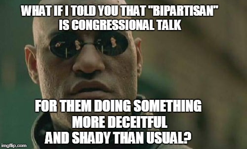 Matrix Morpheus | WHAT IF I TOLD YOU THAT "BIPARTISAN" IS CONGRESSIONAL TALK; FOR THEM DOING SOMETHING MORE DECEITFUL AND SHADY THAN USUAL? | image tagged in memes,matrix morpheus,bipartisan,congress,liars,shady | made w/ Imgflip meme maker