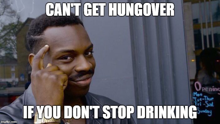 Roll Safe Think About It Meme | CAN'T GET HUNGOVER; IF YOU DON'T STOP DRINKING | image tagged in memes,roll safe think about it | made w/ Imgflip meme maker