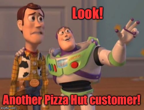X, X Everywhere Meme | Look! Another Pizza Hut customer! | image tagged in memes,x x everywhere | made w/ Imgflip meme maker