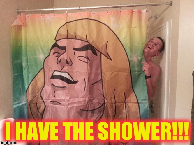 I HAVE THE SHOWER!!! | made w/ Imgflip meme maker
