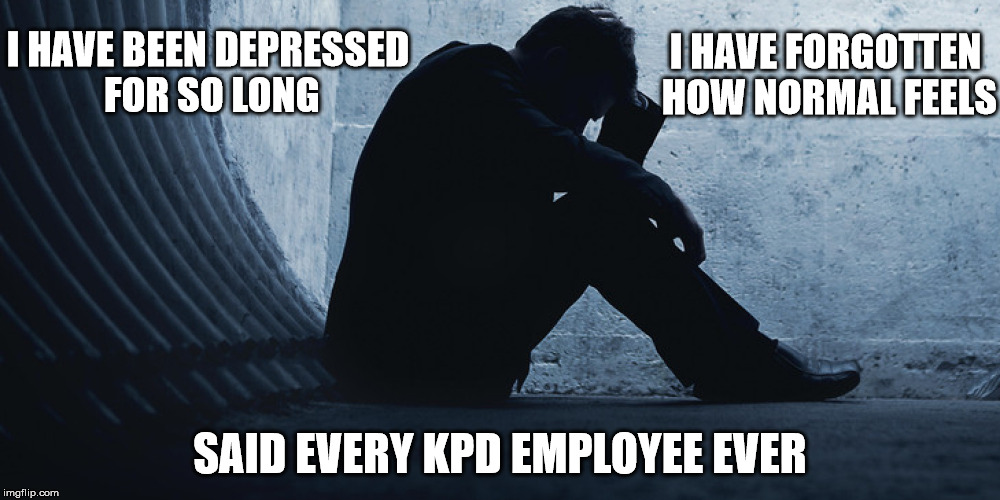 Kyle Police Dept | I HAVE BEEN DEPRESSED FOR SO LONG; I HAVE FORGOTTEN HOW NORMAL FEELS; SAID EVERY KPD EMPLOYEE EVER | image tagged in depression,kyle,police | made w/ Imgflip meme maker