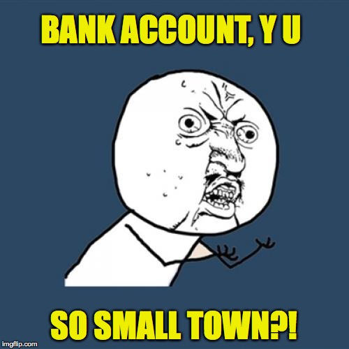 Y U No Meme | BANK ACCOUNT, Y U SO SMALL TOWN?! | image tagged in memes,y u no | made w/ Imgflip meme maker