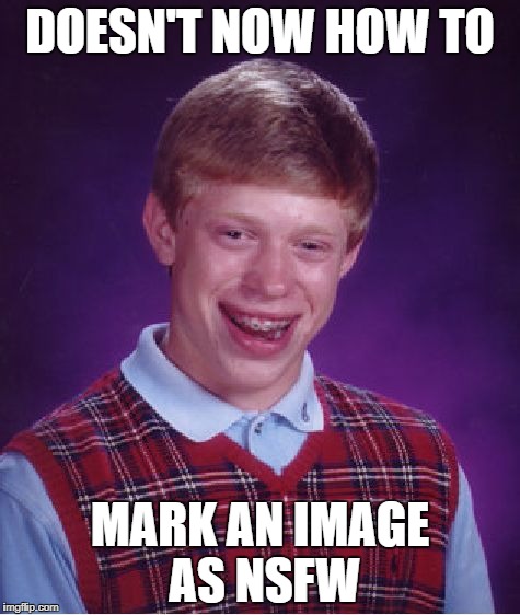 Hahaha what a loser (help me please) | DOESN'T NOW HOW TO; MARK AN IMAGE AS NSFW | image tagged in memes,bad luck brian,i don't know,how to,do it | made w/ Imgflip meme maker