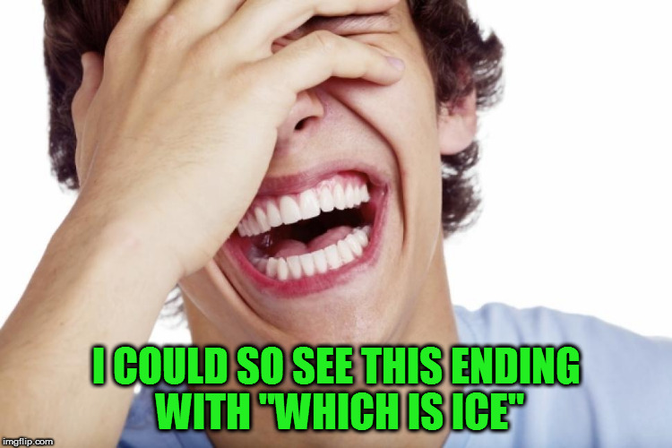 I COULD SO SEE THIS ENDING WITH "WHICH IS ICE" | made w/ Imgflip meme maker