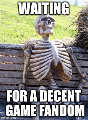 Waiting Skeleton | WAITING; FOR A DECENT GAME FANDOM | image tagged in memes,waiting skeleton | made w/ Imgflip meme maker