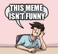 THIS MEME ISN’T FUNNY | image tagged in boardroom meeting suggestion,memes | made w/ Imgflip meme maker