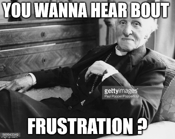 priest | YOU WANNA HEAR BOUT; FRUSTRATION ? | image tagged in frustrated,priest | made w/ Imgflip meme maker